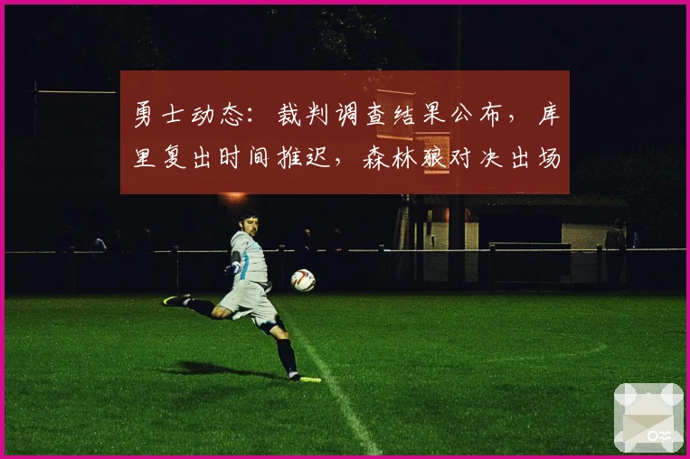 勇士动态：裁判调查结果公布，库里复出时间推迟，森林狼对决出场消息