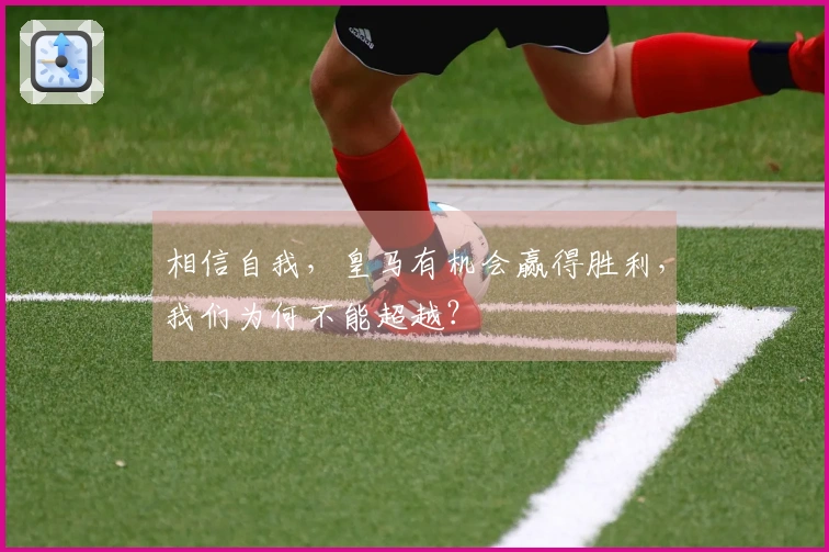 相信自我，皇马有机会赢得胜利，我们为何不能超越？