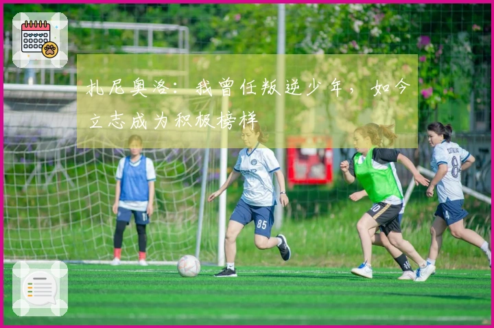 扎尼奥洛：我曾任叛逆少年，如今立志成为积极榜样