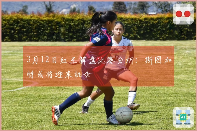 3月12日红王解盘比赛分析：斯图加特或将迎来机会