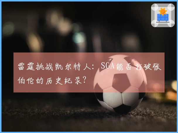 雷霆挑战凯尔特人：SGA能否打破张伯伦的历史纪录？
