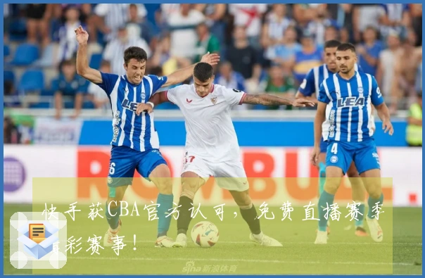 快手获CBA官方认可，免费直播赛季精彩赛事！