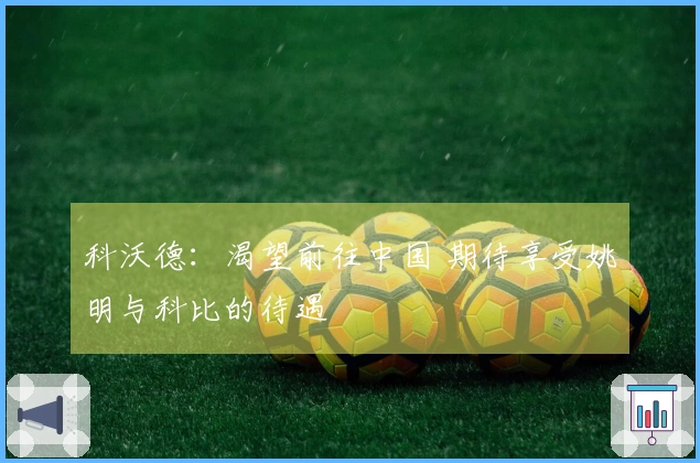 科沃德：渴望前往中国 期待享受姚明与科比的待遇