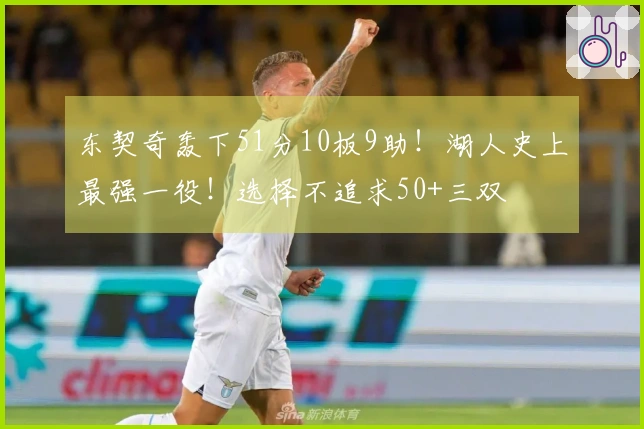 东契奇轰下51分10板9助！湖人史上最强一役！选择不追求50+三双