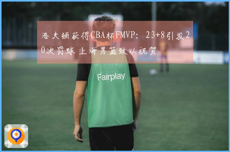洛夫顿获得CBA杯FMVP：23+8引发20次罚球 上海男篮致以祝贺