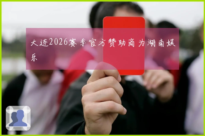 大连2026赛季官方赞助商为湖南娱乐