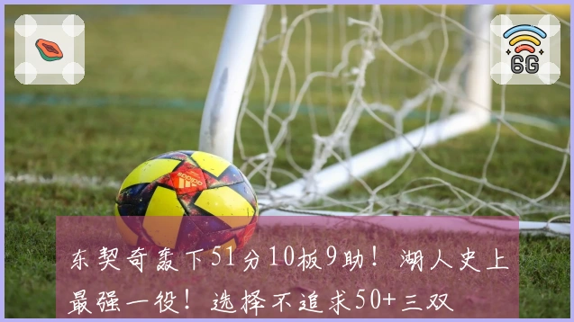 东契奇轰下51分10板9助！湖人史上最强一役！选择不追求50+三双