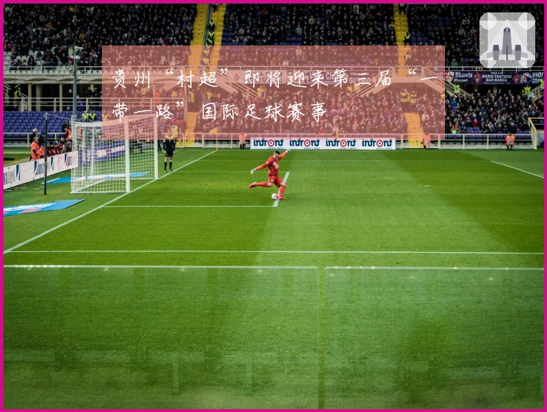 贵州“村超”即将迎来第三届“一带一路”国际足球赛事