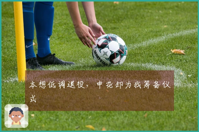 本想低调退役，申花却为我筹备仪式