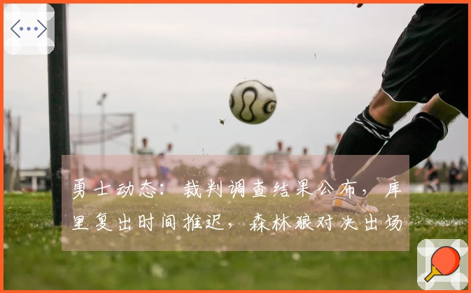 勇士动态：裁判调查结果公布，库里复出时间推迟，森林狼对决出场消息
