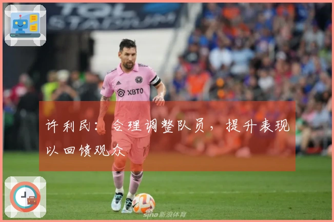 许利民：合理调整队员，提升表现以回馈观众