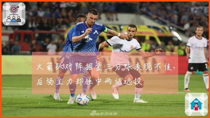 火箭队对阵掘金三分球表现不佳，后场主力却独中两记远投