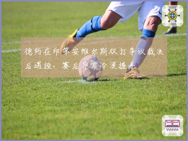 德约在印第安维尔斯双打争议裁决后遇挫，赛后异常冷漠握手
