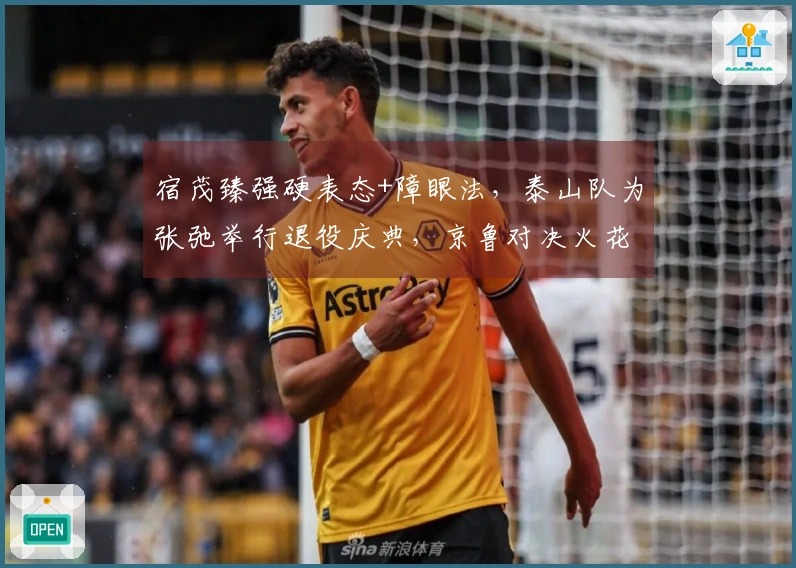 宿茂臻强硬表态+障眼法，泰山队为张弛举行退役庆典，京鲁对决火花四射