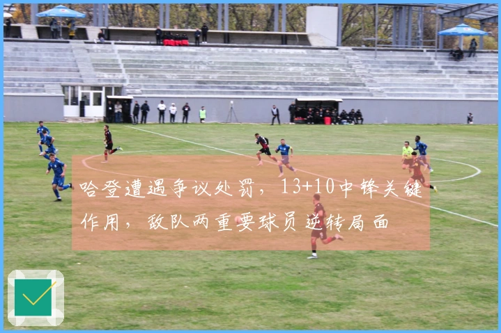 哈登遭遇争议处罚，13+10中锋关键作用，敌队两重要球员逆转局面