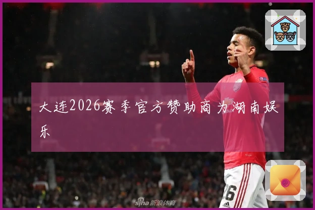 大连2026赛季官方赞助商为湖南娱乐