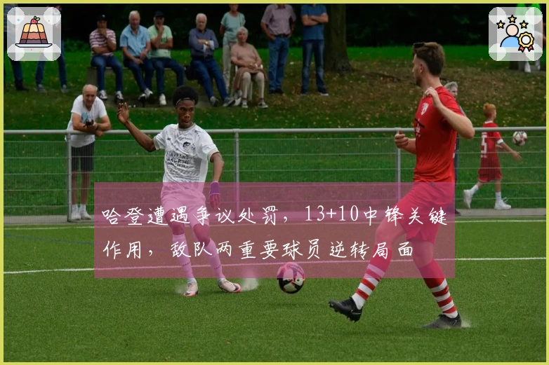 哈登遭遇争议处罚，13+10中锋关键作用，敌队两重要球员逆转局面